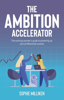 The Ambition Accelerator: The Working Woman's Guide to Powering Up Your Professional Success - Milliken, Sophie
