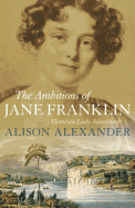 The Ambitions of Jane Franklin: Victorian Lady Adventurer