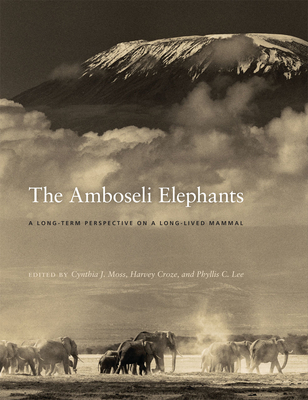 The Amboseli Elephants: A Long-Term Perspective on a Long-Lived Mammal - Moss, Cynthia J (Editor), and Croze, Harvey (Editor), and Lee, Phyllis C (Editor)