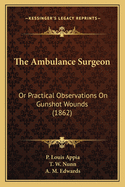 The Ambulance Surgeon: Or Practical Observations on Gunshot Wounds (1862)