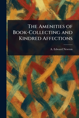 The Amenities of Book-Collecting and Kindred Affections - Newton, A Edward (Alfred Edward)