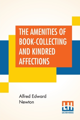 The Amenities Of Book-Collecting And Kindred Affections - Newton, Alfred Edward