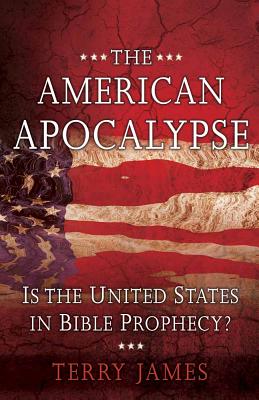 The American Apocalypse: Is the United States in Bible Prophecy? - James, Terry