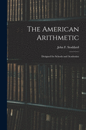 The American Arithmetic: Designed for Schools and Academies
