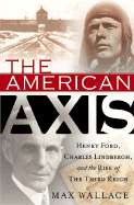 The American Axis: Henry Ford, Charles Lindbergh, and the Rise of the Third Reich - Wallace, Max, (Ma