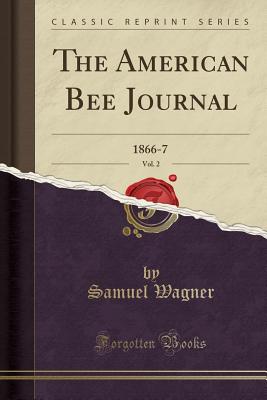 The American Bee Journal, Vol. 2: 1866-7 (Classic Reprint) - Wagner, Samuel