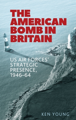 The American Bomb in Britain: Us Air Forces' Strategic Presence, 1946-64 - Young, Ken