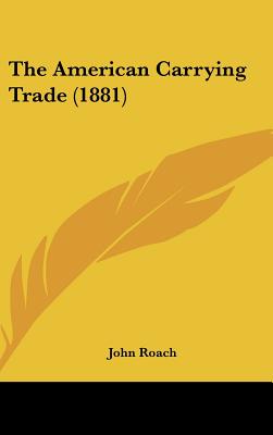 The American Carrying Trade (1881) - Roach, John, Prof.