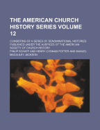 The American Church History Series; Consisting of a Series of Denominational Histories Published Under the Auspices of the American Society of Church