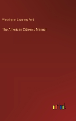 The American Citizen's Manual - Ford, Worthington Chauncey