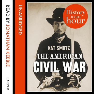 The American Civil War Lib/E: History in an Hour - Smutz, Kat, and Keeble, Jonathan (Read by)