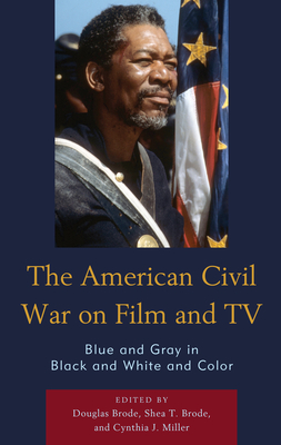 The American Civil War on Film and TV: Blue and Gray in Black and White and Color - Brode, Douglas (Contributions by), and Brode, Shea T. (Editor), and Miller, Cynthia J. (Contributions by)