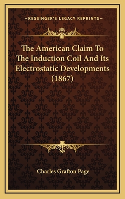 The American Claim to the Induction Coil and Its Electrostatic Developments (1867) - Page, Charles Grafton