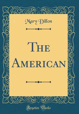 The American (Classic Reprint) - Dillon, Mary