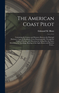 The American Coast Pilot [microform]: Containing the Courses and Distances Between the Principal Harbours, Capes & Headlands, From Passamaquoddy Through the Gulph of Florida; With Directions for Sailing Into the Same, Describing the Soundings, ...