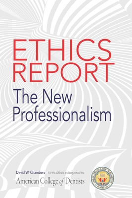 The American College of Dentists Ethics Report: The New Professionalism - Chambers, David W