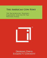 The American Cow Pony: The Background, Training, Equipment, and Use of the Western Horse