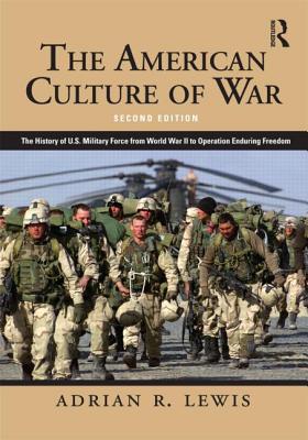 The American Culture of War: A History of Us Military Force from World War II to Operation Enduring Freedom - Lewis, Adrian R