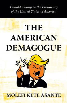 The American Demagogue: Donald Trump in the Presidency of the United States of America - Asante, Molefi Kete