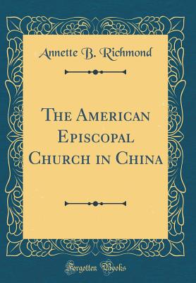 The American Episcopal Church in China (Classic Reprint) - Richmond, Annette B