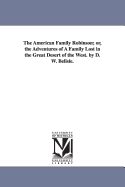 The American Family Robinson; Or, the Adventures of a Family Lost in the Great Desert of the West. by D. W. Belisle.