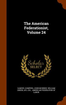 The American Federationist, Volume 24 - Gompers, Samuel, and McBride, John, and Green, William