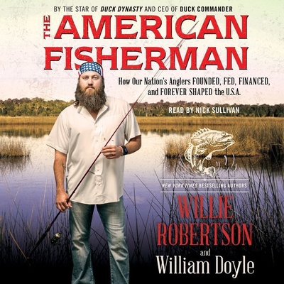 The American Fisherman: How Our Nation's Anglers Founded, Fed, Financed, and Forever Shaped the U.S.A. - Robertson, Willie, and Doyle, William, and Sullivan, Nick (Read by)
