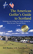 The American Golfer's Guide to Scotland: Nurturing Your Golfing Soul While Getting the Most for Your Time and Money