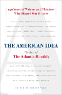 The American Idea: The Best of the Atlantic Monthly; 150 Years of Writers and Thinkers Who Shaped Our History