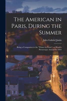 The American in Paris, During the Summer: Being a Companion to the "Winter in Paris;", or Heath's Picturesque Annual for 1844 - Janin, Jules Gabriel 1804-1874