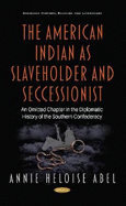 The American Indian as Slaveholder and Seccessionist: An Omitted Chapter in the Diplomatic History of the Southern Confederacy