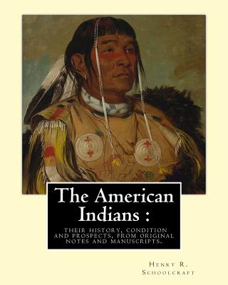 The American Indians: their history, condition and prospects, from original: notes and manuscripts. By: Henry R.(Rowe) Schoolcraft - Schoolcraft, Henry R