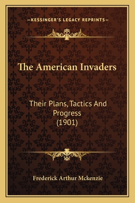 The American Invaders: Their Plans, Tactics and Progress (1901) - McKenzie, Frederick Arthur