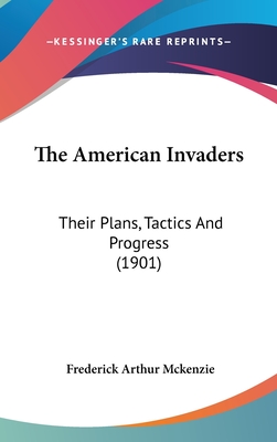 The American Invaders: Their Plans, Tactics And Progress (1901) - McKenzie, Frederick Arthur