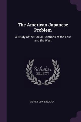 The American Japanese Problem: A Study of the Racial Relations of the East and the West - Gulick, Sidney Lewis