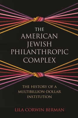 The American Jewish Philanthropic Complex: The History of a Multibillion-Dollar Institution - Berman, Lila Corwin