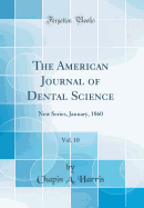 The American Journal of Dental Science, Vol. 10: New Series, January, 1860 (Classic Reprint)