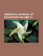 The American Journal of Education; Volume 31