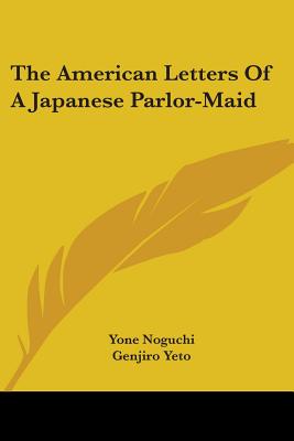 The American Letters Of A Japanese Parlor-Maid - Noguchi, Yone