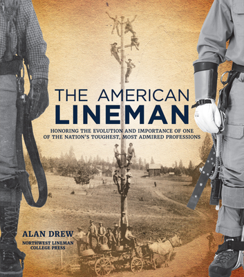 The American Lineman: Honoring the Evolution and Importance of One of the Nation's Toughest, Most Admired Professions - Drew, Alan, and College, Northwest Lineman