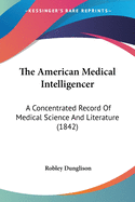 The American Medical Intelligencer: A Concentrated Record Of Medical Science And Literature (1842)