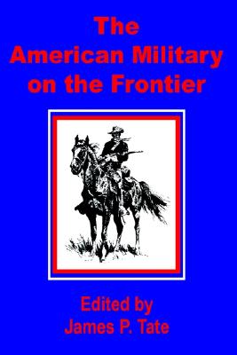 The American Military on the Frontier - Tate, James P (Editor)