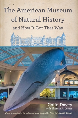 The American Museum of Natural History and How It Got That Way: With a New Preface by the Author and a New Foreword by Neil Degrasse Tyson - Davey, Colin, and Lesser, Thomas A, and Degrasse Tyson, Neil (Foreword by)