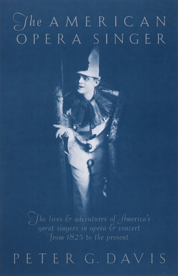 The American Opera Singer: The Lives & Adventures of America's Great Singers in Opera & Concert from 1825 to the Present - Davis, Peter G (Editor)
