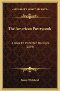 The American Pastrycook: A Book of Perfected Receipts (1894)