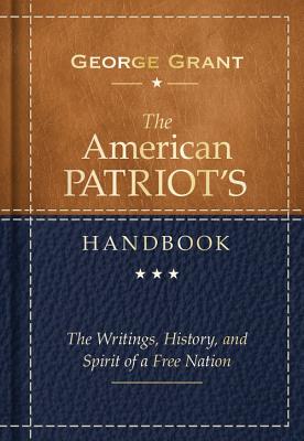 The American Patriot's Handbook: The Writings, History, and Spirit of a Free Nation - Grant, George