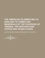 The American Pilgrim's Way in England: To Homes and Memorials of the Founders of Virginia, the New England States and Pennsylvania, the Universities of Harvard and Yale, the First President of the United States & Other Illustrious Americans