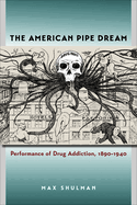 The American Pipe Dream: Performance of Drug Addiction, 1890-1940