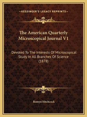 The American Quarterly Microscopical Journal V1: Devoted to the Interests of Microscopical Study in All Branches of Science (1878) - Hitchcock, Romyn