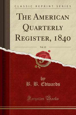 The American Quarterly Register, 1840, Vol. 12 (Classic Reprint) - Edwards, B B